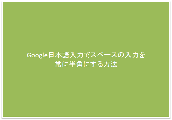 Google日本語入力でスペースの入力を常に半角にする方法